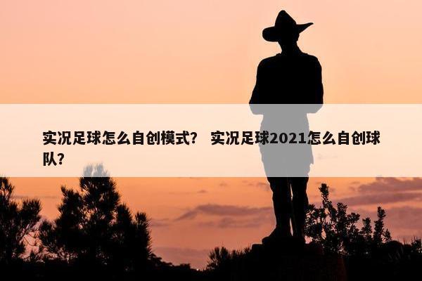 实况足球怎么自创模式？ 实况足球2021怎么自创球队？
