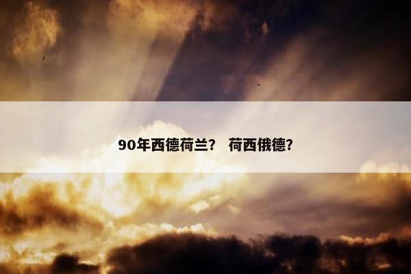 90年西德荷兰？ 荷西俄德？