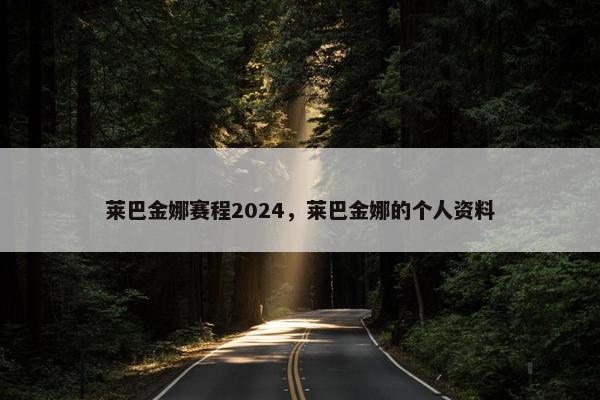 莱巴金娜赛程2024，莱巴金娜的个人资料