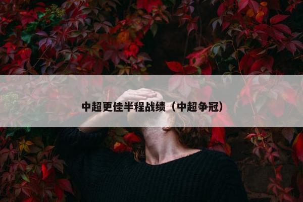 中超更佳半程战绩(中超争冠) 中超更佳半程战绩(中超争冠)