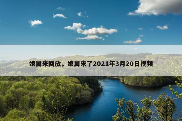 娘舅来回放，娘舅来了2021年3月20日视频