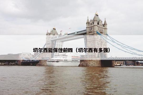 切尔西能保住前四（切尔西有多强）