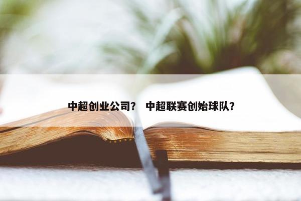 中超创业公司？ 中超联赛创始球队？