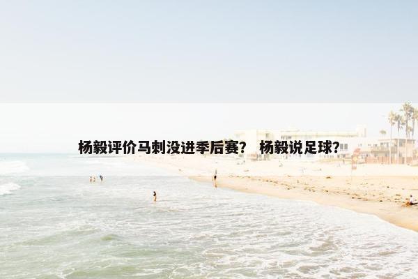 杨毅评价马刺没进季后赛？ 杨毅说足球？