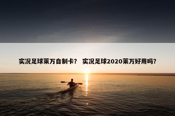 实况足球莱万自制卡？ 实况足球2020莱万好用吗？