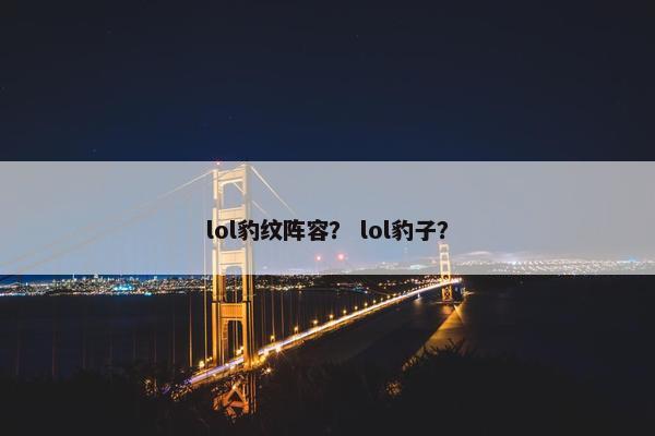 lol豹纹阵容？ lol豹子？