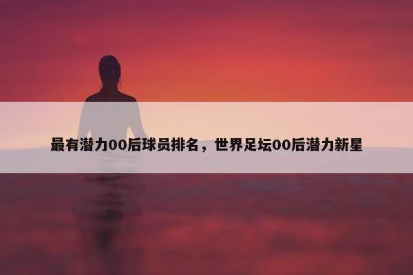 最有潜力00后球员排名，世界足坛00后潜力新星