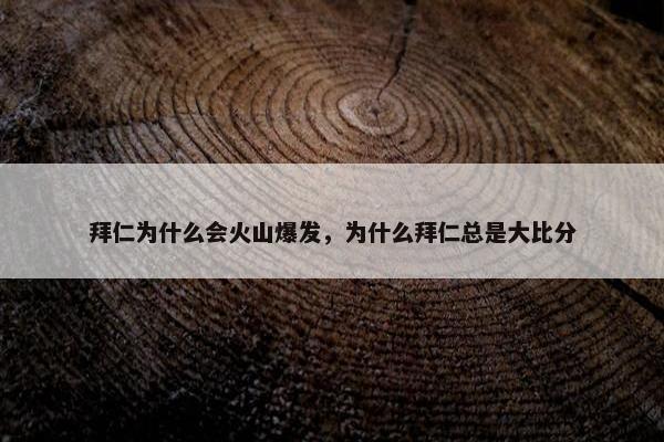 拜仁为什么会火山爆发,为什么拜仁总是大比分 拜仁为什么会火山爆发,为什么拜仁总是大比分