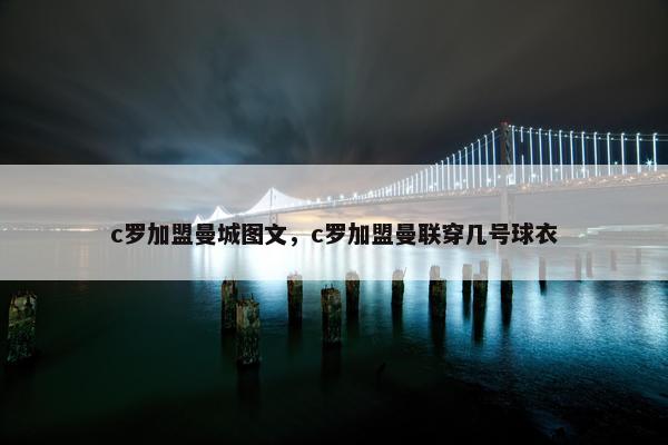 c罗加盟曼城图文，c罗加盟曼联穿几号球衣