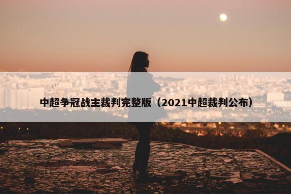 中超争冠战主裁判完整版（2021中超裁判公布）