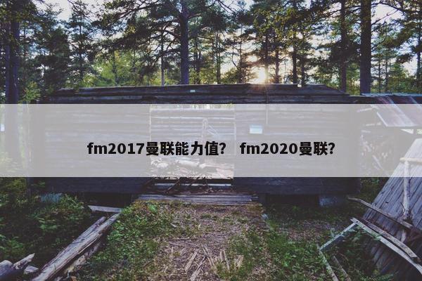 fm2017曼联能力值？ fm2020曼联？