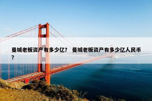 曼城老板资产有多少亿？ 曼城老板资产有多少亿人民币？