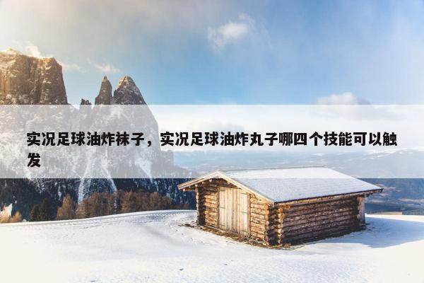 实况足球油炸袜子，实况足球油炸丸子哪四个技能可以触发