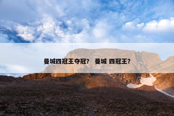 曼城四冠王夺冠？ 曼城 四冠王？