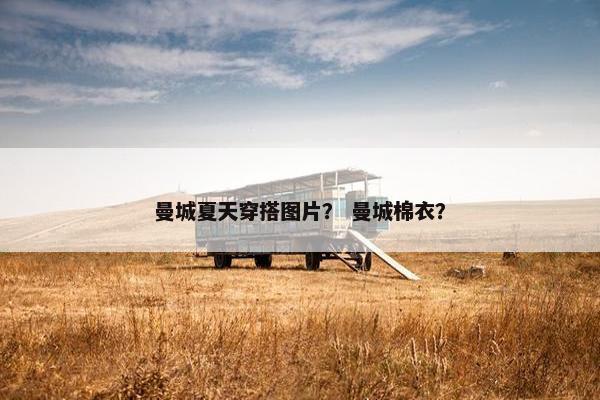 曼城夏天穿搭图片？ 曼城棉衣？