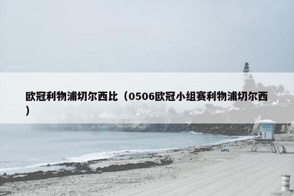 欧冠利物浦切尔西比（0506欧冠小组赛利物浦切尔西）