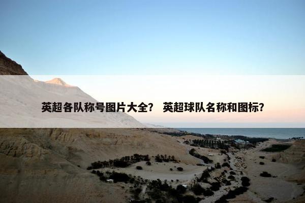 英超各队称号图片大全？ 英超球队名称和图标？