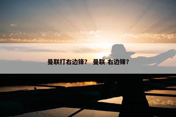 曼联打右边锋？ 曼联 右边锋？