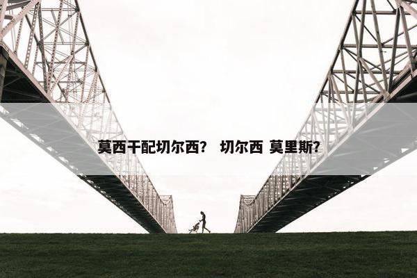 莫西干配切尔西? 切尔西 莫里斯? 莫西干配切尔西? 切尔西 莫里斯?