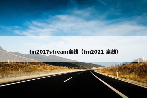 fm2017stream离线（fm2021 离线）