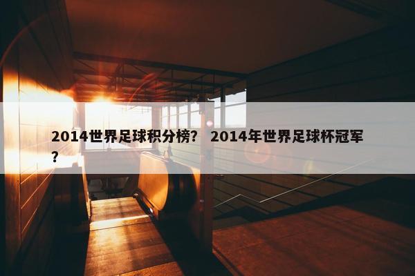 2014世界足球积分榜？ 2014年世界足球杯冠军？