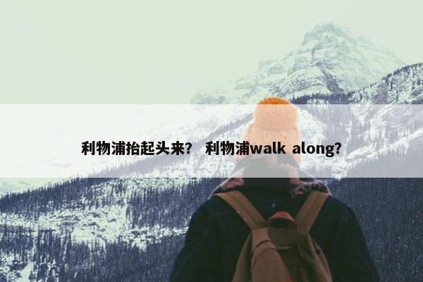 利物浦抬起头来？ 利物浦walk along？