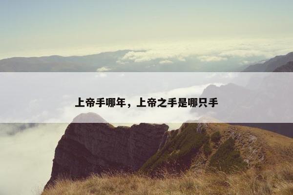 上帝手哪年,上帝之手是哪只手 上帝手哪年,上帝之手是哪只手