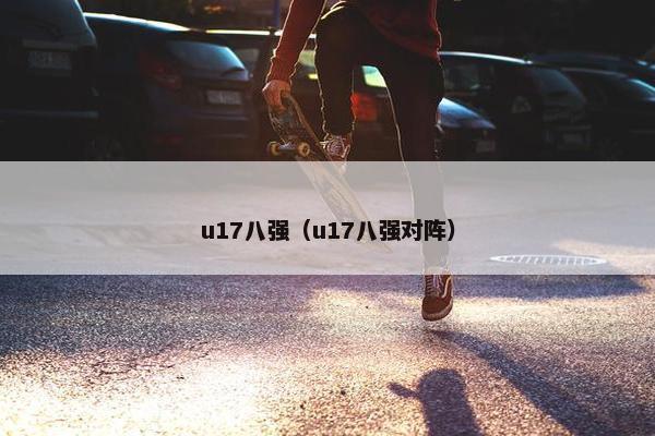 u17八强（u17八强对阵）