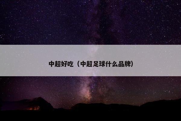 中超好吃（中超足球什么品牌）