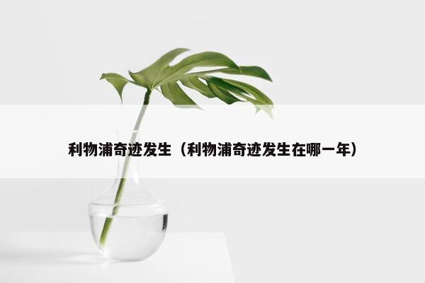 利物浦奇迹发生（利物浦奇迹发生在哪一年）