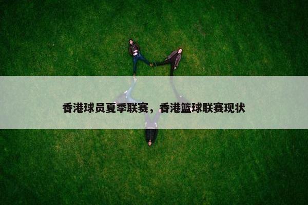 香港球员夏季联赛,香港篮球联赛现状 香港球员夏季联赛,香港篮球联赛现状