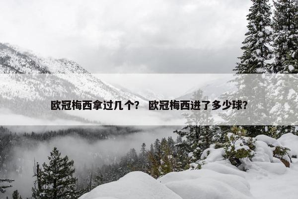 欧冠梅西拿过几个? 欧冠梅西进了多少球? 欧冠梅西拿过几个? 欧冠梅西进了多少球?