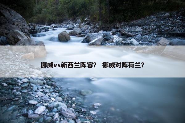 挪威vs新西兰阵容？ 挪威对阵荷兰？