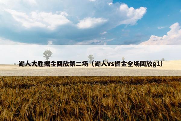 湖人大胜掘金回放第二场(湖人vs掘金全场回放g1) 湖人大胜掘金回放第二场(湖人vs掘金全场回放g1)