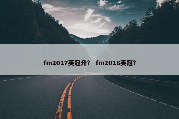 fm2017英冠升？ fm2018英冠？