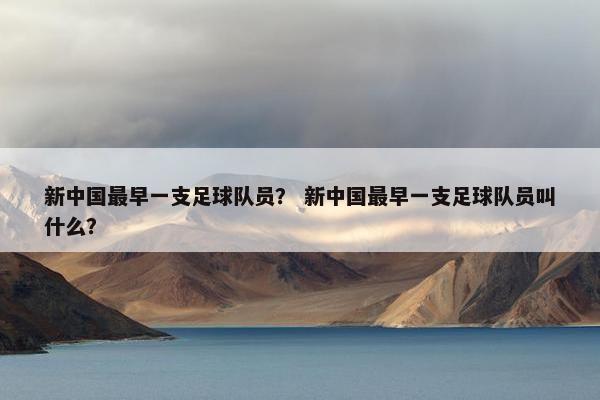 新中国最早一支足球队员? 新中国最早一支足球队员叫什么? 新中国最早一支足球队员? 新中国最早一支足球队员叫什么?