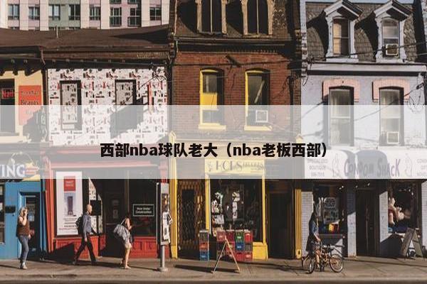 西部nba球队老大（nba老板西部）