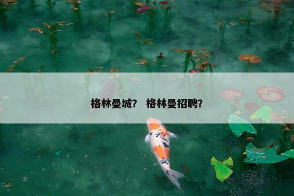 格林曼城？ 格林曼招聘？