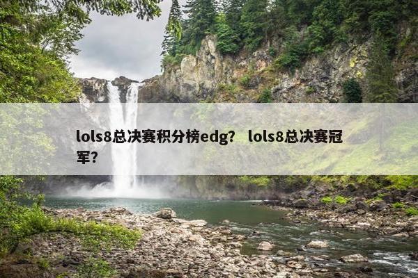 lols8总决赛积分榜edg？ lols8总决赛冠军？