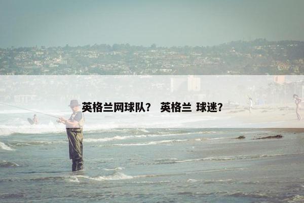 英格兰网球队？ 英格兰 球迷？