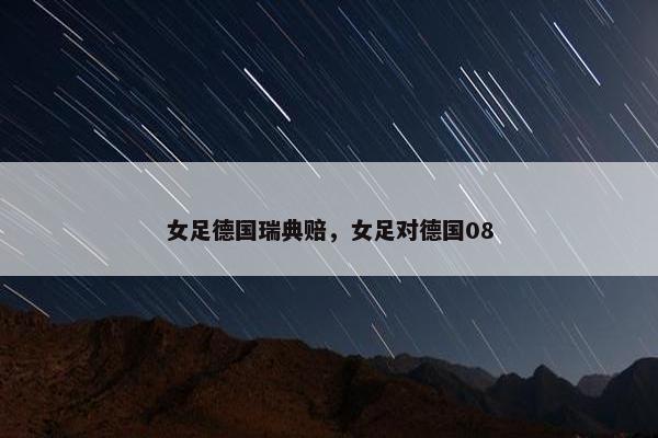 女足德国瑞典赔，女足对德国08