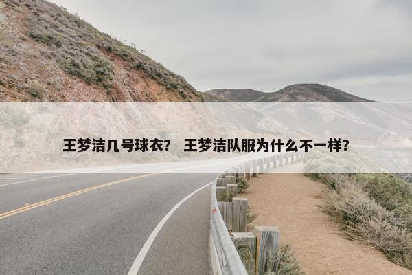 王梦洁几号球衣？ 王梦洁队服为什么不一样？