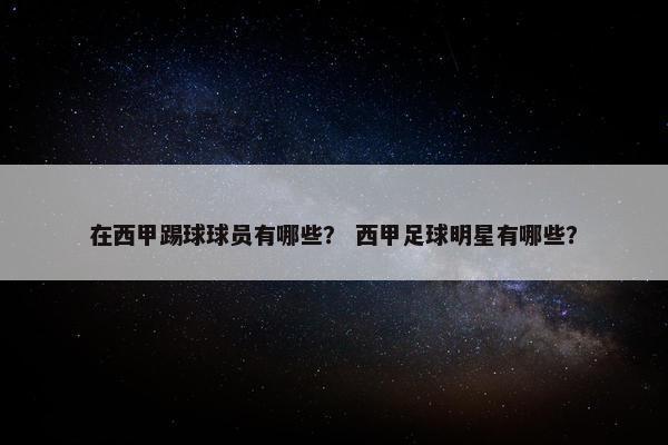 在西甲踢球球员有哪些？ 西甲足球明星有哪些？