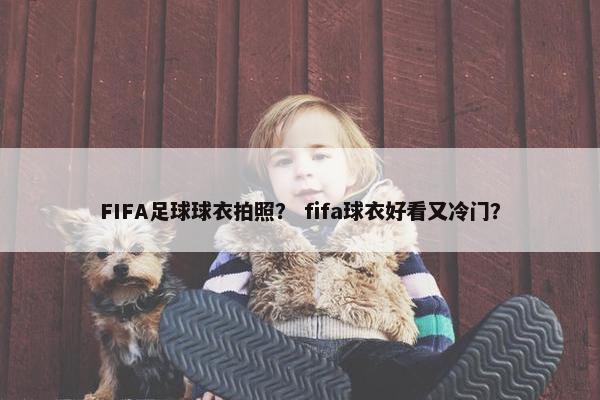 FIFA足球球衣拍照？ fifa球衣好看又冷门？