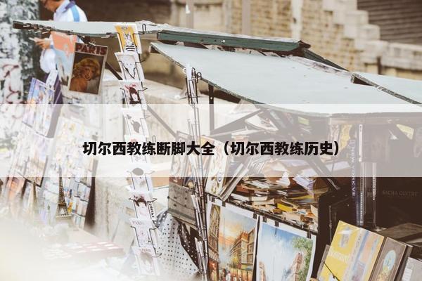 切尔西教练断脚大全（切尔西教练历史）