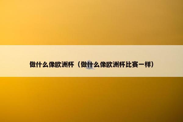 做什么像欧洲杯（做什么像欧洲杯比赛一样）