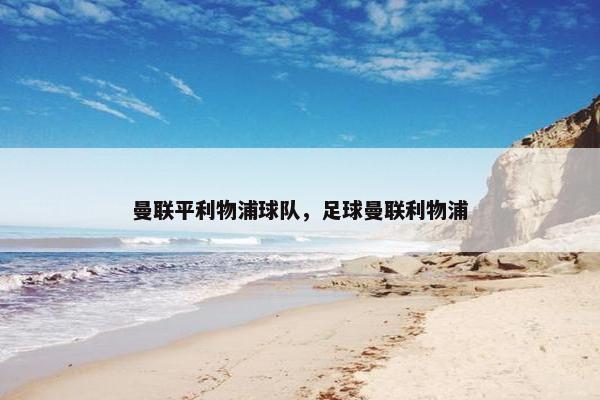 曼联平利物浦球队，足球曼联利物浦