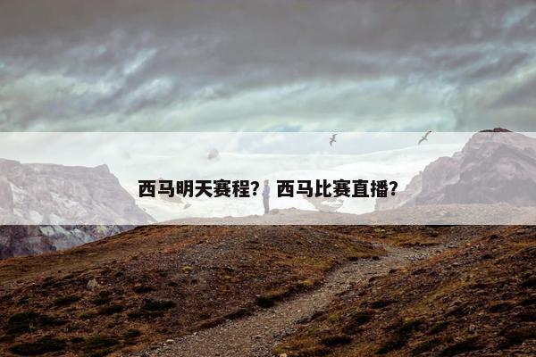西马明天赛程？ 西马比赛直播？