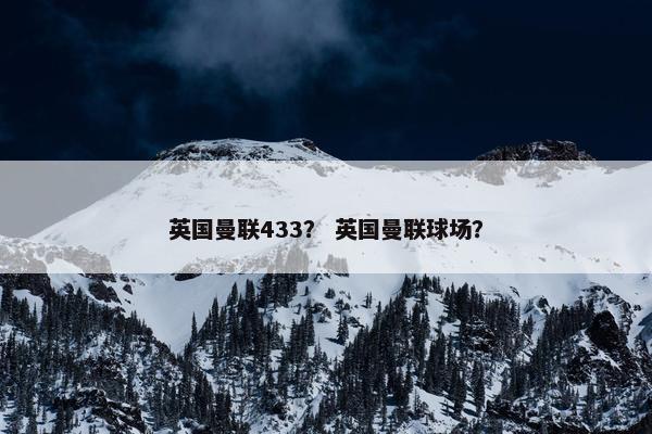 英国曼联433？ 英国曼联球场？