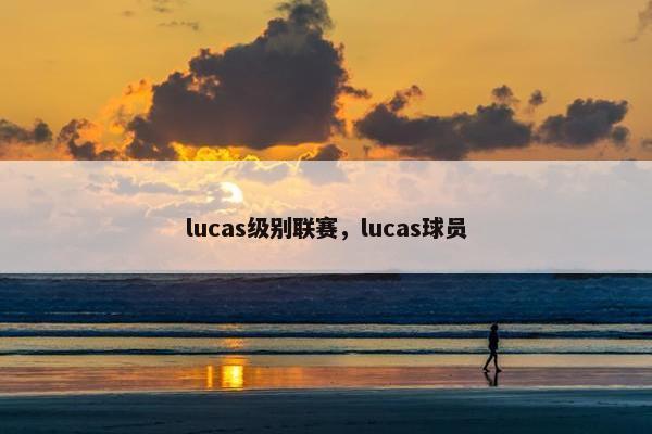 lucas级别联赛,lucas球员 lucas级别联赛,lucas球员